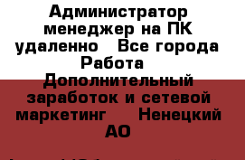 Администратор-менеджер на ПК удаленно - Все города Работа » Дополнительный заработок и сетевой маркетинг   . Ненецкий АО